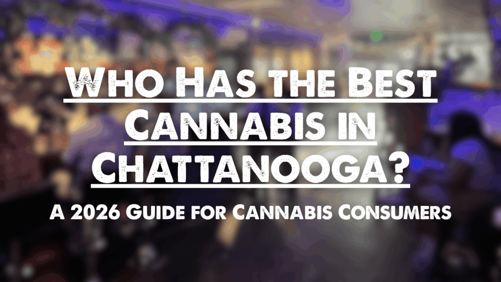 Who Has the Best Cannabis in Chattanooga? A 2026 Guide for Cannabis Consumers